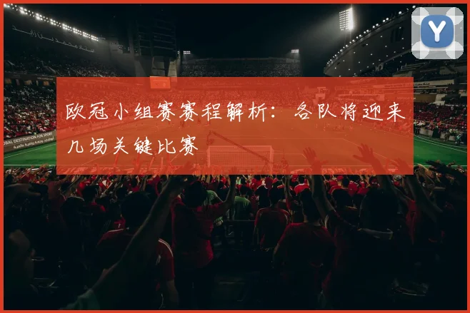 欧冠小组赛赛程解析：各队将迎来几场关键比赛