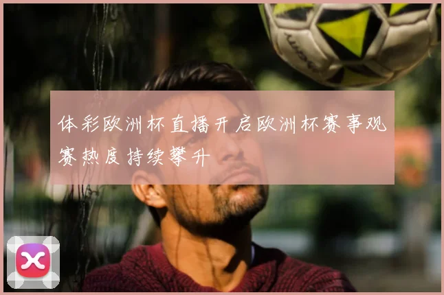 体彩欧洲杯直播开启欧洲杯赛事观赛热度持续攀升