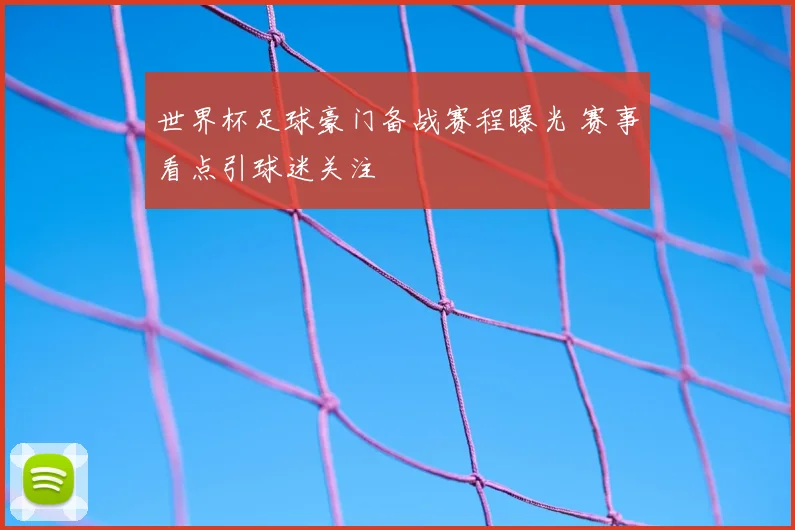 世界杯足球豪门备战赛程曝光 赛事看点引球迷关注