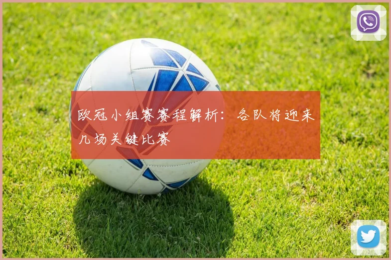 欧冠小组赛赛程解析:各队将迎来几场关键比赛