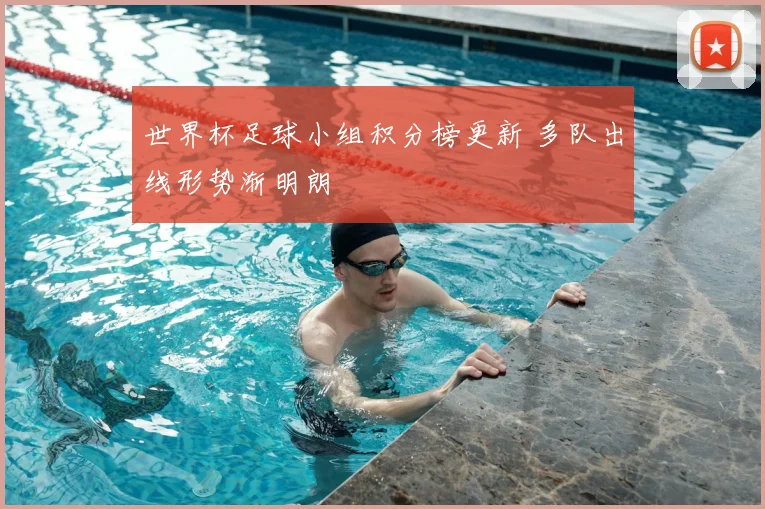 世界杯足球小组积分榜更新 多队出线形势渐明朗
