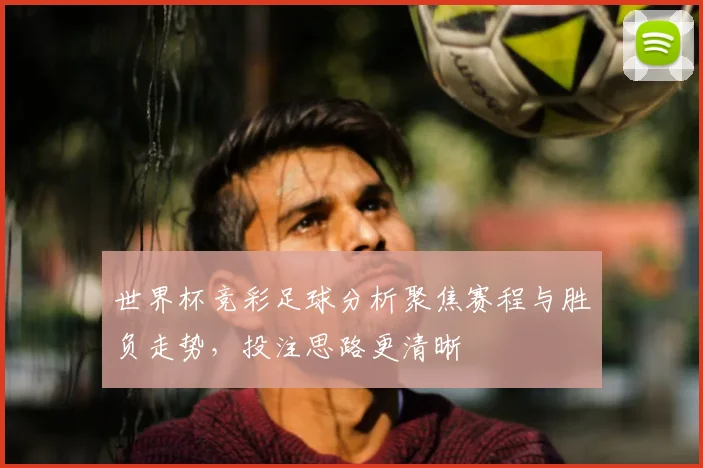 世界杯竞彩足球分析聚焦赛程与胜负走势,投注思路更清晰