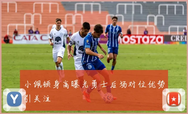 小佩顿身高曝光勇士后场对位优势引关注