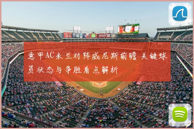 意甲AC米兰对阵威尼斯前瞻 关键球员状态与争胜看点解析