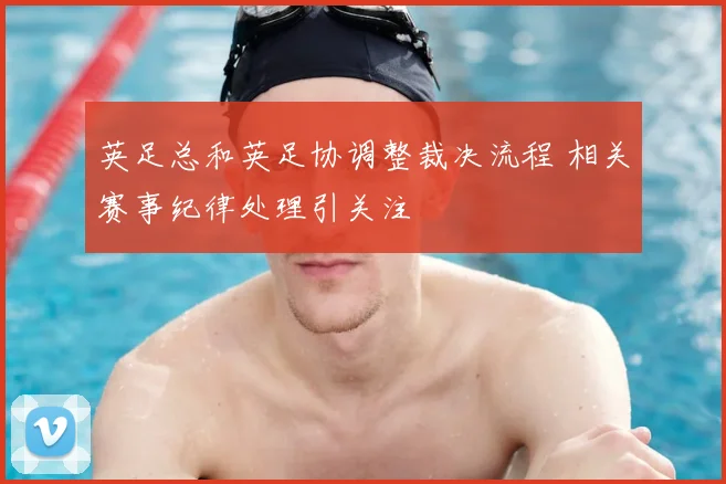 英足总和英足协调整裁决流程 相关赛事纪律处理引关注