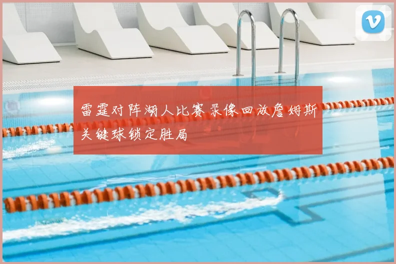 雷霆对阵湖人比赛录像回放詹姆斯关键球锁定胜局