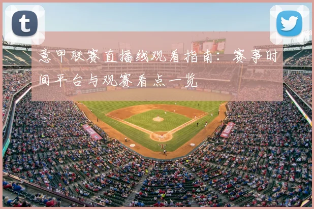 意甲联赛直播线观看指南：赛事时间平台与观赛看点一览