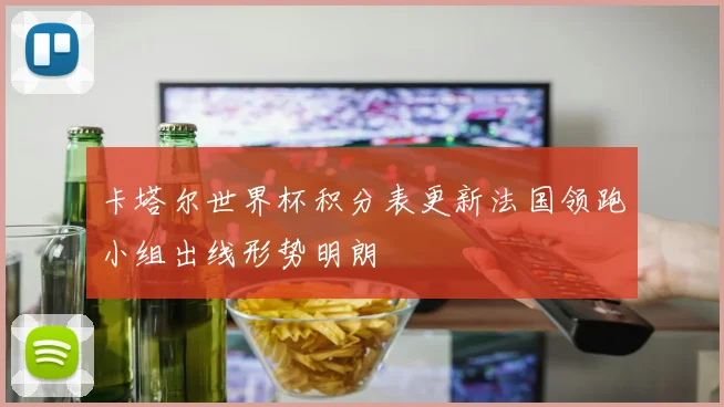 卡塔尔世界杯积分表更新法国领跑小组出线形势明朗