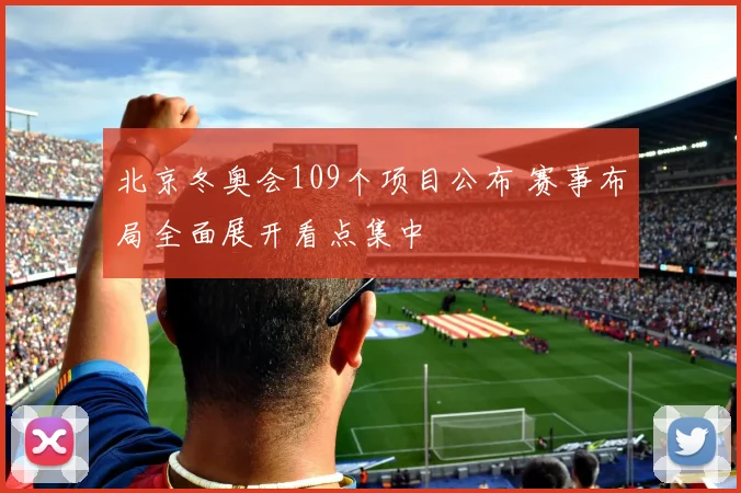 北京冬奥会109个项目公布 赛事布局全面展开看点集中