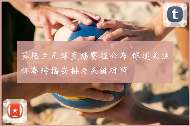 苏格兰足球直播赛程公布 球迷关注杯赛转播安排与关键对阵