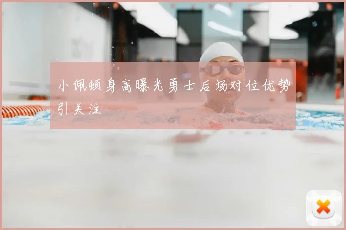 小佩顿身高曝光勇士后场对位优势引关注