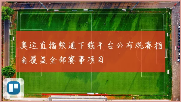 奥运直播频道下载平台公布观赛指南覆盖全部赛事项目
