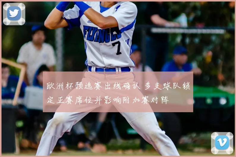 欧洲杯预选赛出线确认 多支球队锁定正赛席位并影响附加赛对阵