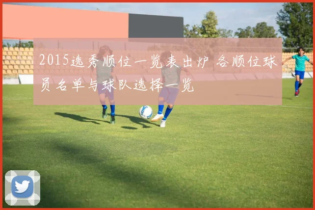 2015选秀顺位一览表出炉 各顺位球员名单与球队选择一览
