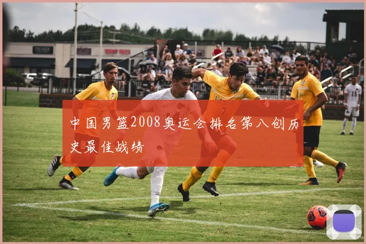 中国男篮2008奥运会排名第八创历史最佳战绩