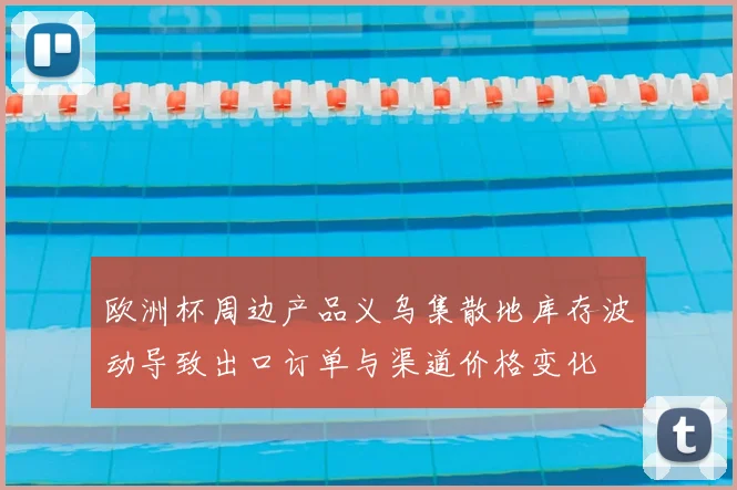 欧洲杯周边产品义乌集散地库存波动导致出口订单与渠道价格变化