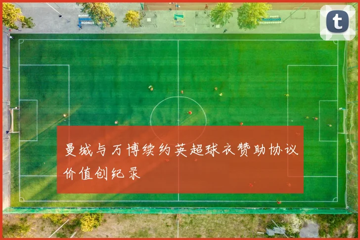 曼城与万博续约英超球衣赞助协议价值创纪录