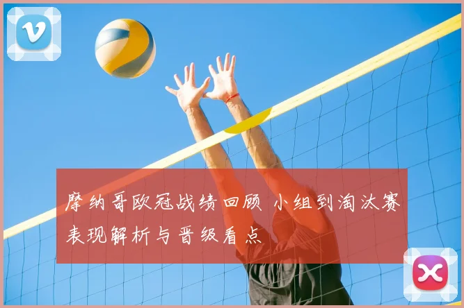 摩纳哥欧冠战绩回顾 小组到淘汰赛表现解析与晋级看点