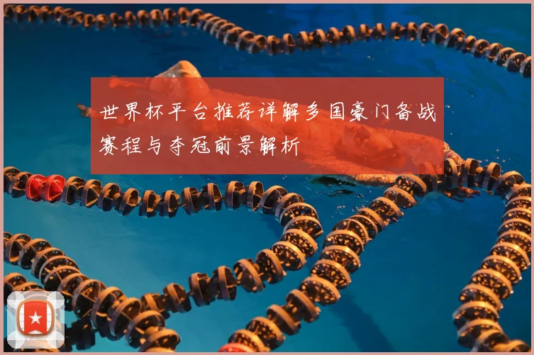 世界杯平台推荐详解多国豪门备战赛程与夺冠前景解析