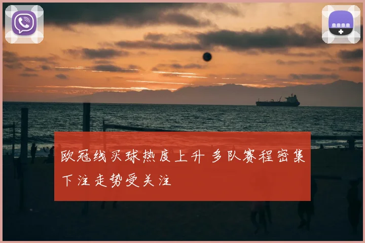欧冠线买球热度上升 多队赛程密集下注走势受关注