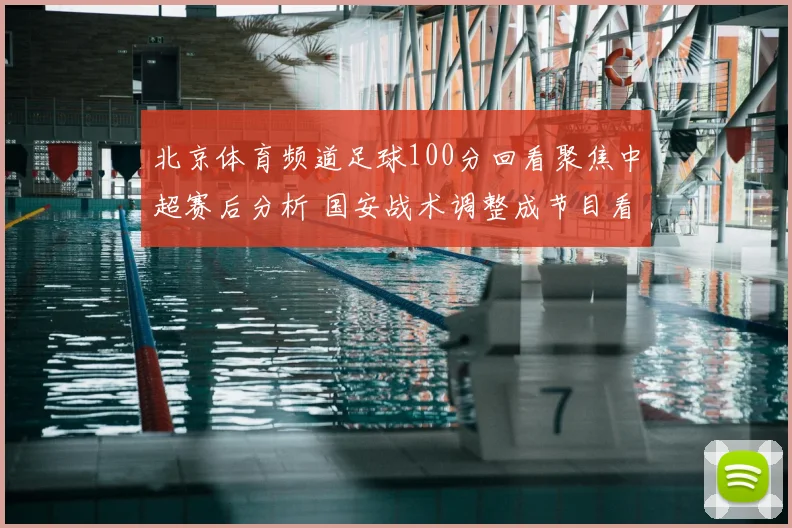 北京体育频道足球100分回看聚焦中超赛后分析 国安战术调整成节目看点