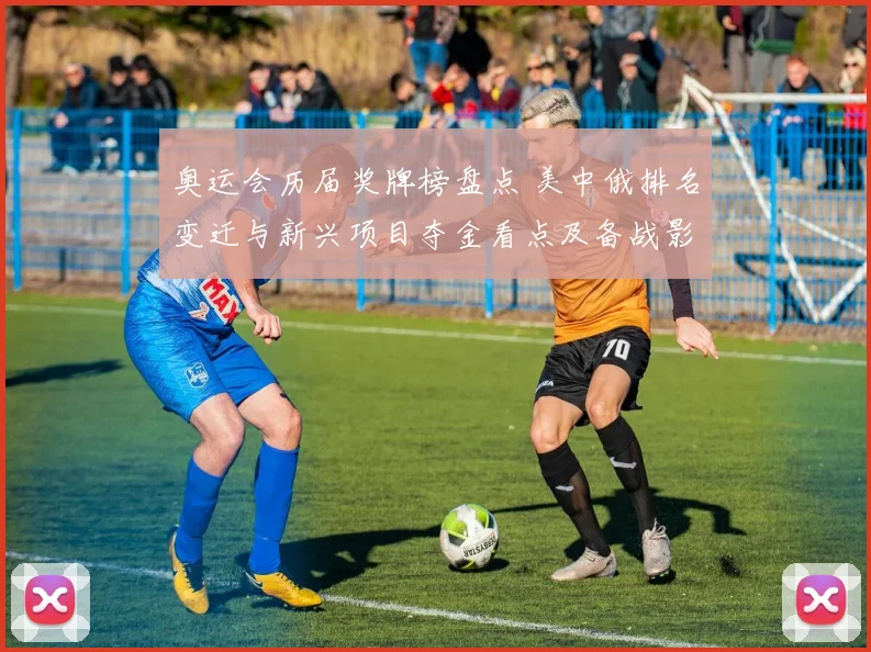 奥运会历届奖牌榜盘点 美中俄排名变迁与新兴项目夺金看点及备战影响