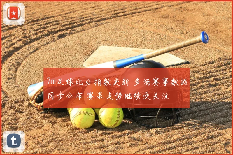 7m足球比分指数更新 多场赛事数据同步公布 赛果走势继续受关注