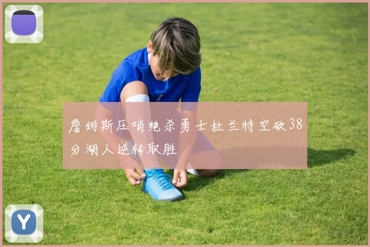 詹姆斯压哨绝杀勇士杜兰特空砍38分湖人逆转取胜