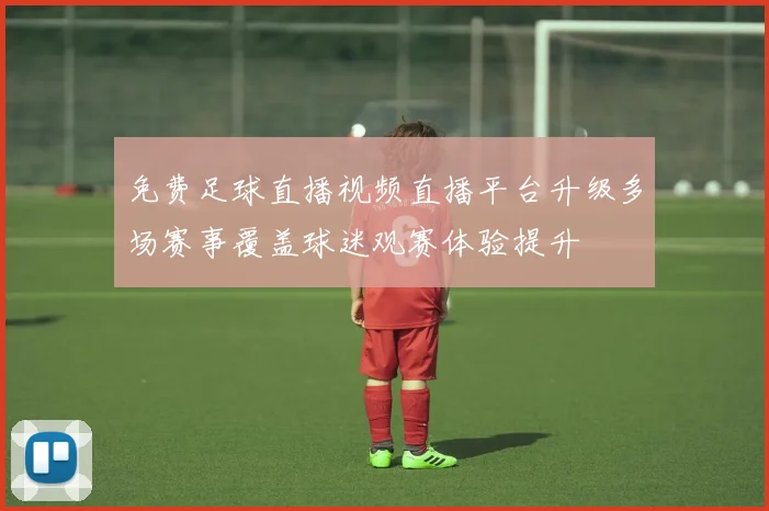 免费足球直播视频直播平台升级多场赛事覆盖球迷观赛体验提升