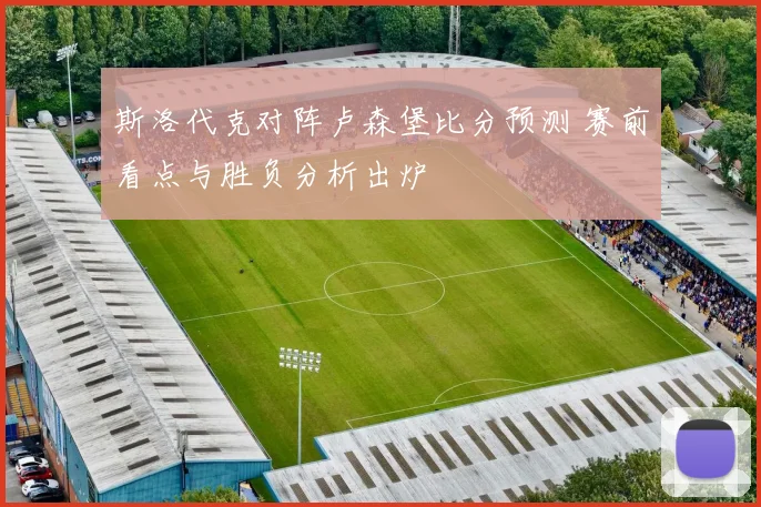 斯洛代克对阵卢森堡比分预测 赛前看点与胜负分析出炉