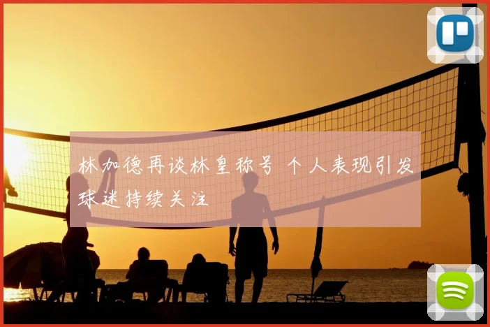 林加德再谈林皇称号 个人表现引发球迷持续关注