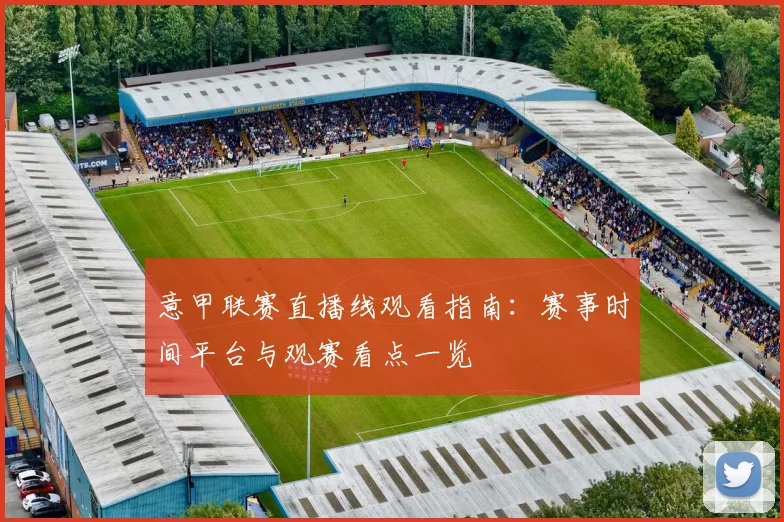 意甲联赛直播线观看指南：赛事时间平台与观赛看点一览