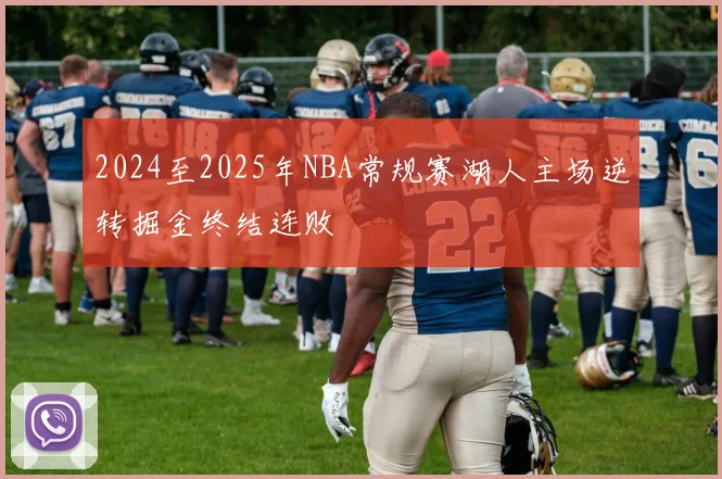 2024至2025年NBA常规赛湖人主场逆转掘金终结连败