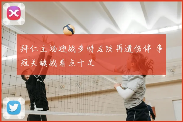 拜仁主场迎战多特后防再遭伤停 争冠关键战看点十足